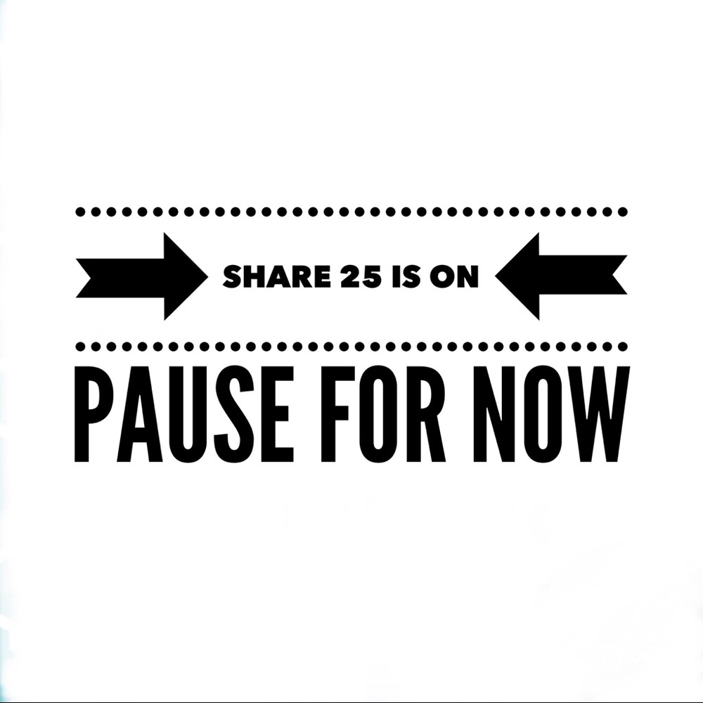 This share 25 is on pause for now